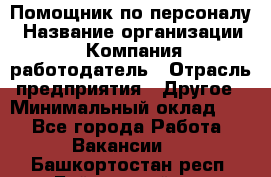 Помощник по персоналу › Название организации ­ Компания-работодатель › Отрасль предприятия ­ Другое › Минимальный оклад ­ 1 - Все города Работа » Вакансии   . Башкортостан респ.,Баймакский р-н